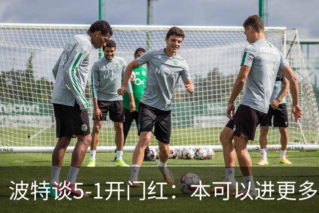 波特谈5-1开门红：本可以进更多，伊萨克和约克雷斯的配合很默契